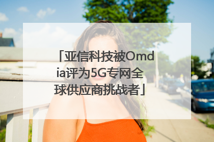 亚信科技被Omdia评为5G专网全球供应商挑战者