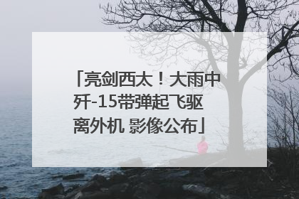 亮剑西太！大雨中歼-15带弹起飞驱离外机 影像公布
