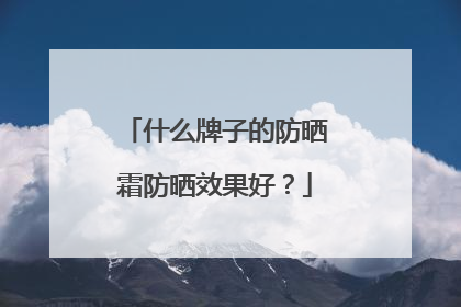 什么牌子的防晒霜防晒效果好？