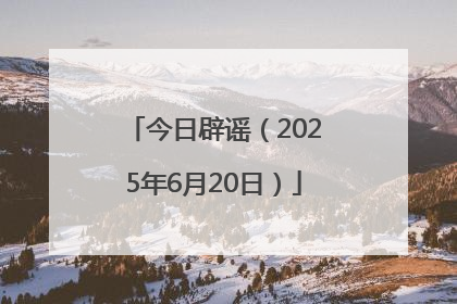 今日辟谣（2025年6月20日）