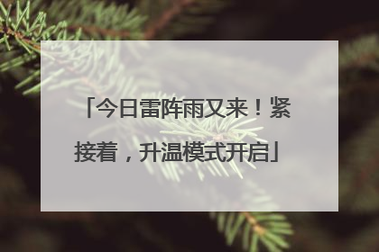 今日雷阵雨又来！紧接着，升温模式开启