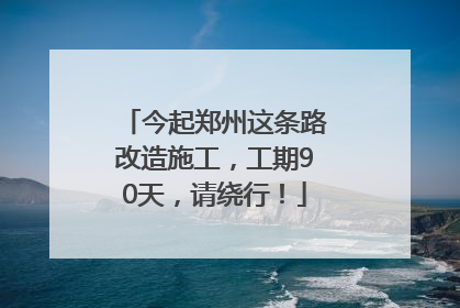 今起郑州这条路改造施工，工期90天，请绕行！