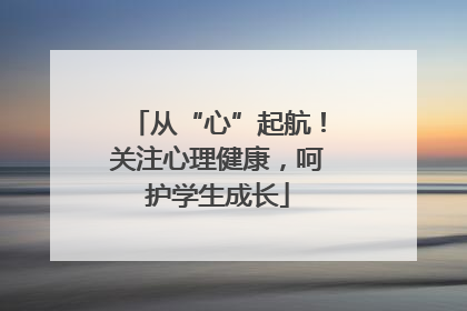 从“心”起航！关注心理健康，呵护学生成长