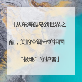 从东海孤岛到世界之巅，美的空调守护祖国“极地”守护者