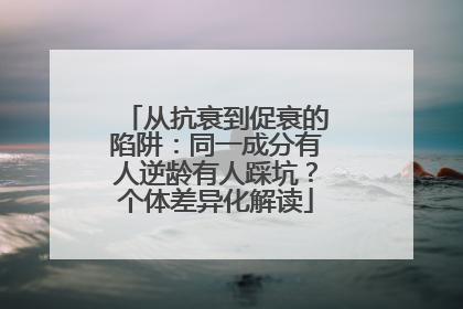 从抗衰到促衰的陷阱：同一成分有人逆龄有人踩坑？个体差异化解读