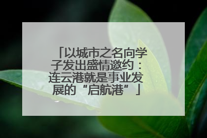 以城市之名向学子发出盛情邀约：连云港就是事业发展的“启航港”