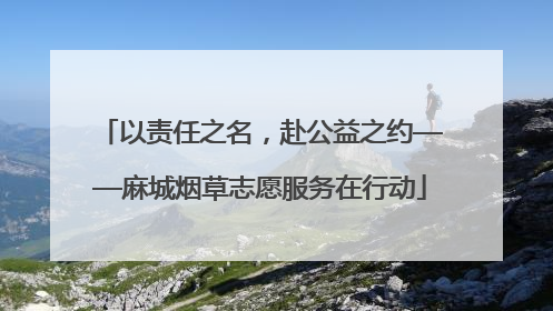 以责任之名，赴公益之约——麻城烟草志愿服务在行动