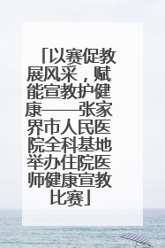 以赛促教展风采，赋能宣教护健康——张家界市人民医院全科基地举办住院医师健康宣教比赛
