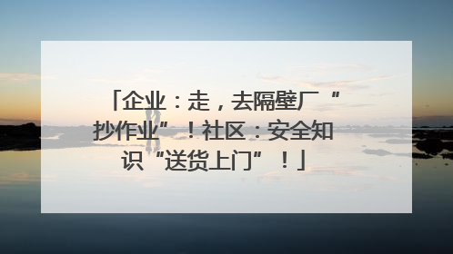 企业：走，去隔壁厂“抄作业”！社区：安全知识“送货上门”！