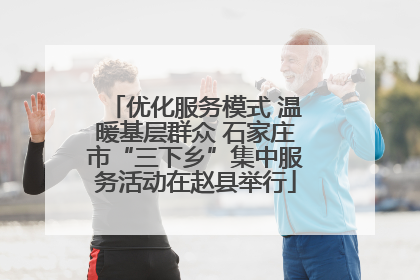 优化服务模式 温暖基层群众 石家庄市“三下乡”集中服务活动在赵县举行