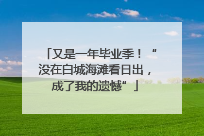 又是一年毕业季！“没在白城海滩看日出，成了我的遗憾”
