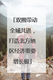 双圈带动全域共进，打造北方地区经济重要增长极