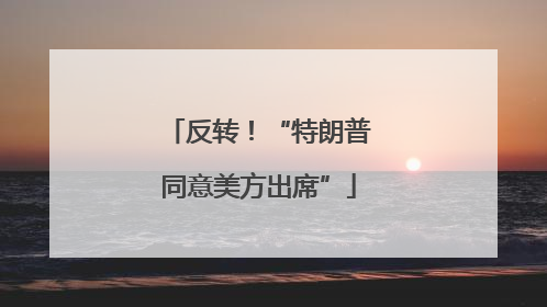 反转！“特朗普同意美方出席”