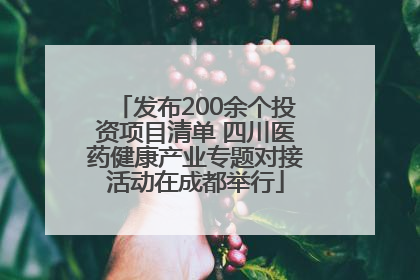 发布200余个投资项目清单 四川医药健康产业专题对接活动在成都举行