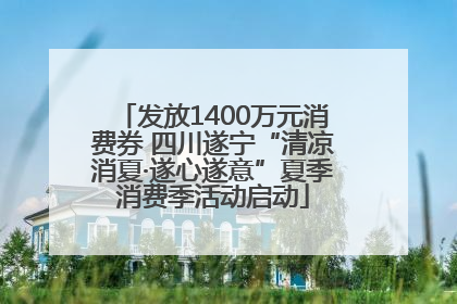 发放1400万元消费券 四川遂宁“清凉消夏·遂心遂意”夏季消费季活动启动