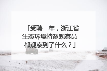 受聘一年，浙江省生态环境特邀观察员都观察到了什么？