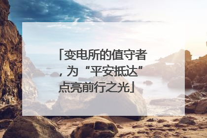 变电所的值守者，为“平安抵达”点亮前行之光