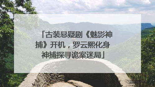 古装悬疑剧《魅影神捕》开机，罗云熙化身神捕探寻诡案迷局