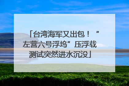 台湾海军又出包！“左营六号浮坞”压浮载测试突然进水沉没