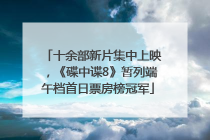 十余部新片集中上映，《碟中谍8》暂列端午档首日票房榜冠军