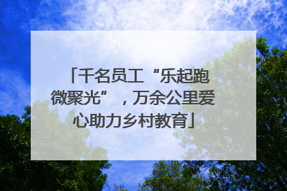 千名员工“乐起跑 微聚光”，万余公里爱心助力乡村教育