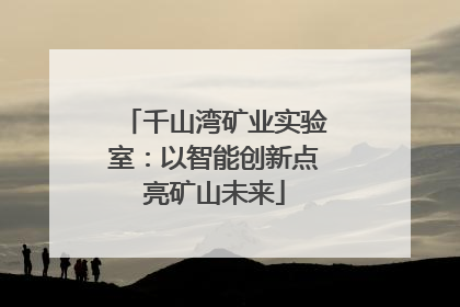 千山湾矿业实验室：以智能创新点亮矿山未来
