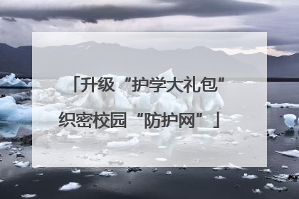 升级“护学大礼包”织密校园“防护网”