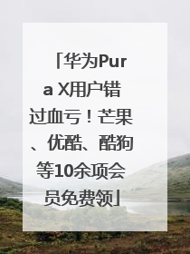 华为Pura X用户错过血亏！芒果、优酷、酷狗等10余项会员免费领