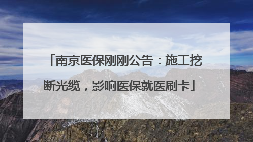 南京医保刚刚公告：施工挖断光缆，影响医保就医刷卡