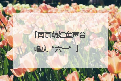 南京萌娃童声合唱庆“六一”