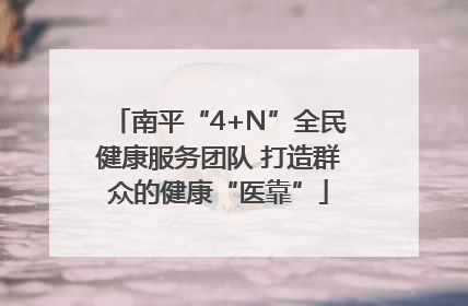 南平“4+N”全民健康服务团队 打造群众的健康“医靠”