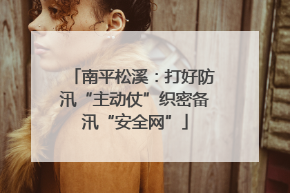 南平松溪：打好防汛“主动仗”织密备汛“安全网”