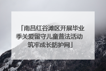 南昌红谷滩区开展毕业季关爱留守儿童普法活动 筑牢成长防护网