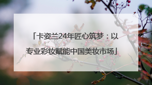卡姿兰24年匠心筑梦：以专业彩妆赋能中国美妆市场