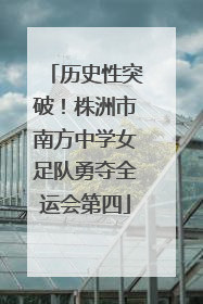 历史性突破！株洲市南方中学女足队勇夺全运会第四