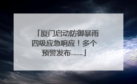 厦门启动防御暴雨四级应急响应！多个预警发布……