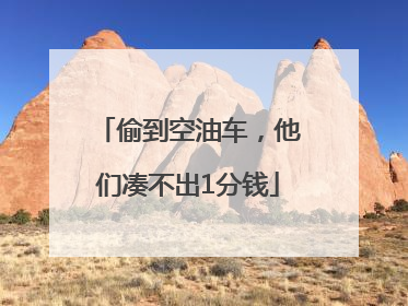 偷到空油车，他们凑不出1分钱