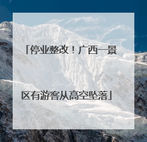 停业整改！广西一景区有游客从高空坠落