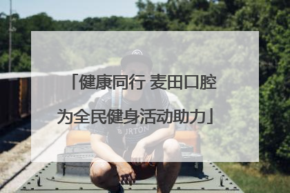 健康同行 麦田口腔为全民健身活动助力