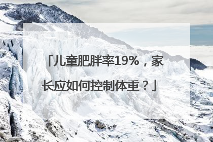 儿童肥胖率19%，家长应如何控制体重？