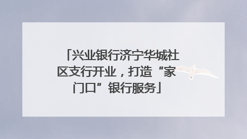兴业银行济宁华城社区支行开业，打造“家门口”银行服务