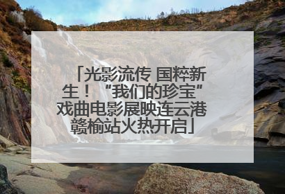 光影流传 国粹新生！“我们的珍宝”戏曲电影展映连云港赣榆站火热开启