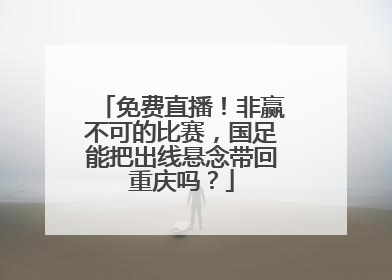 免费直播！非赢不可的比赛，国足能把出线悬念带回重庆吗？