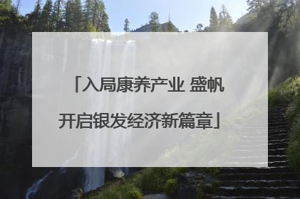 入局康养产业 盛帆开启银发经济新篇章