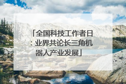 全国科技工作者日：业界共论长三角机器人产业发展