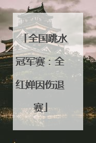 全国跳水冠军赛：全红婵因伤退赛