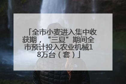 全市小麦进入集中收获期，“三夏”期间全市预计投入农业机械18万台（套）