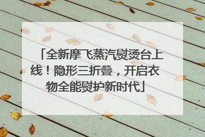 全新摩飞蒸汽熨烫台上线！隐形三折叠，开启衣物全能熨护新时代