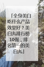 全身美白吃什么产品效果好？美白丸排行榜10强，排名第一的美白丸