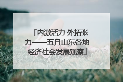 内激活力 外拓张力——五月山东各地经济社会发展观察